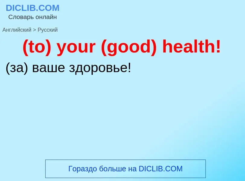 Как переводится (to) your (good) health! на Русский язык