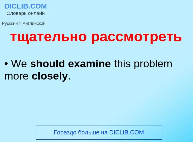 ¿Cómo se dice тщательно рассмотреть en Inglés? Traducción de &#39тщательно рассмотреть&#39 al Inglés