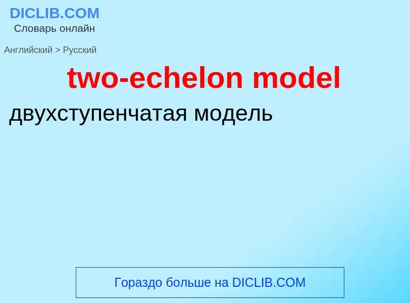 Как переводится two-echelon model на Русский язык