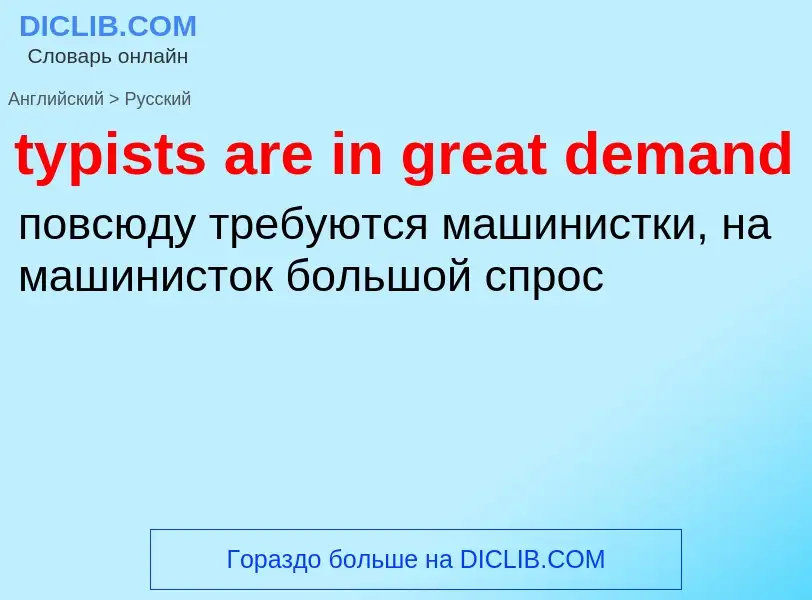 ¿Cómo se dice typists are in great demand en Ruso? Traducción de &#39typists are in great demand&#39