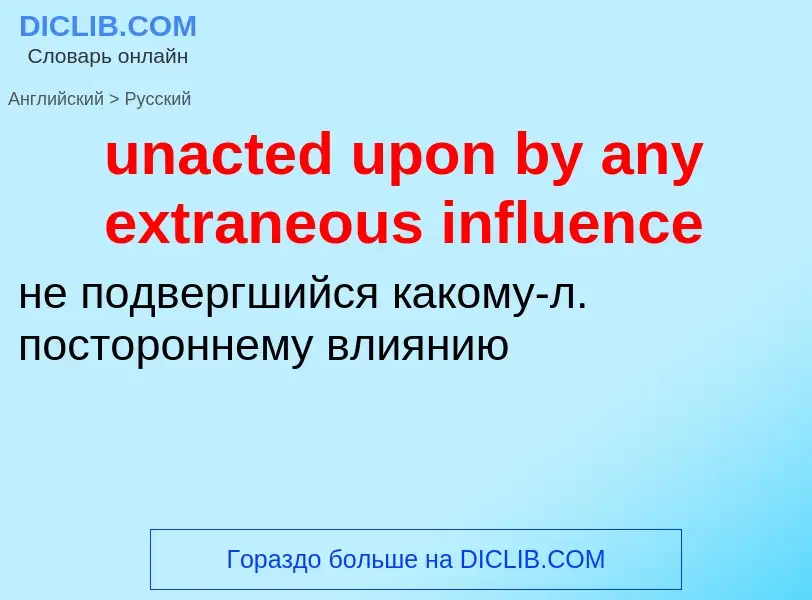 Μετάφραση του &#39unacted upon by any extraneous influence&#39 σε Ρωσικά