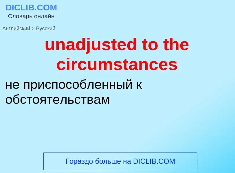 Μετάφραση του &#39unadjusted to the circumstances&#39 σε Ρωσικά