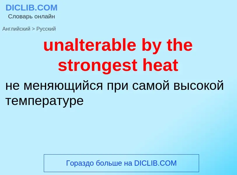 Μετάφραση του &#39unalterable by the strongest heat&#39 σε Ρωσικά