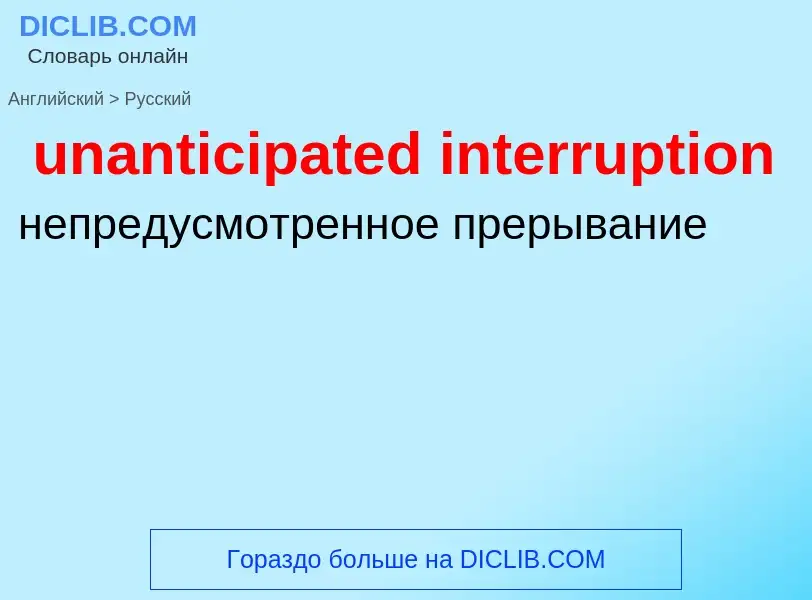 Как переводится unanticipated interruption на Русский язык