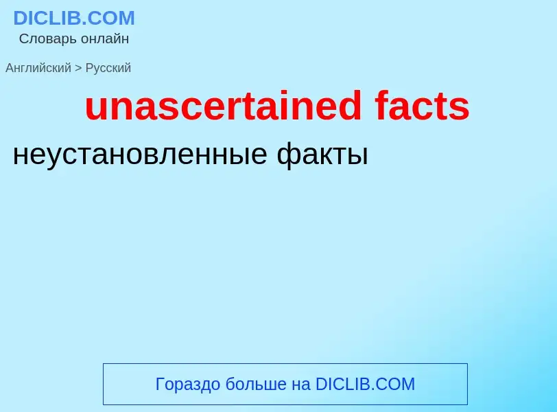 Μετάφραση του &#39unascertained facts&#39 σε Ρωσικά