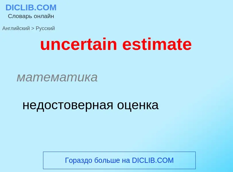 Как переводится uncertain estimate на Русский язык