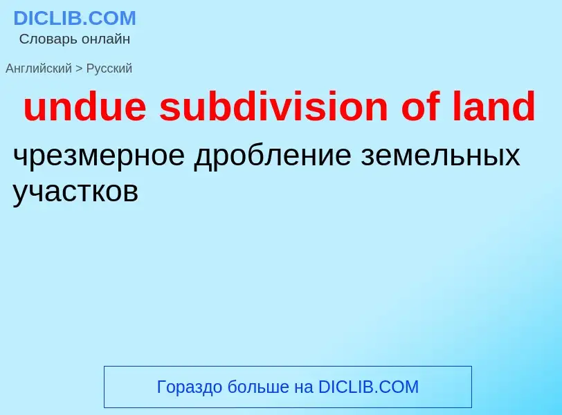 ¿Cómo se dice undue subdivision of land en Ruso? Traducción de &#39undue subdivision of land&#39 al 