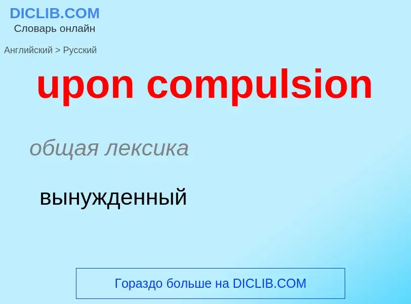 Как переводится upon compulsion на Русский язык