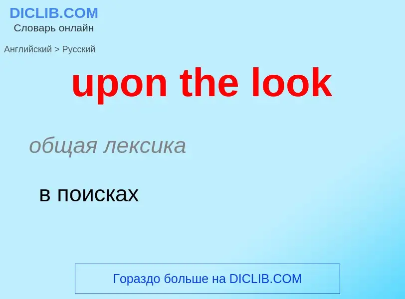 Как переводится upon the look на Русский язык