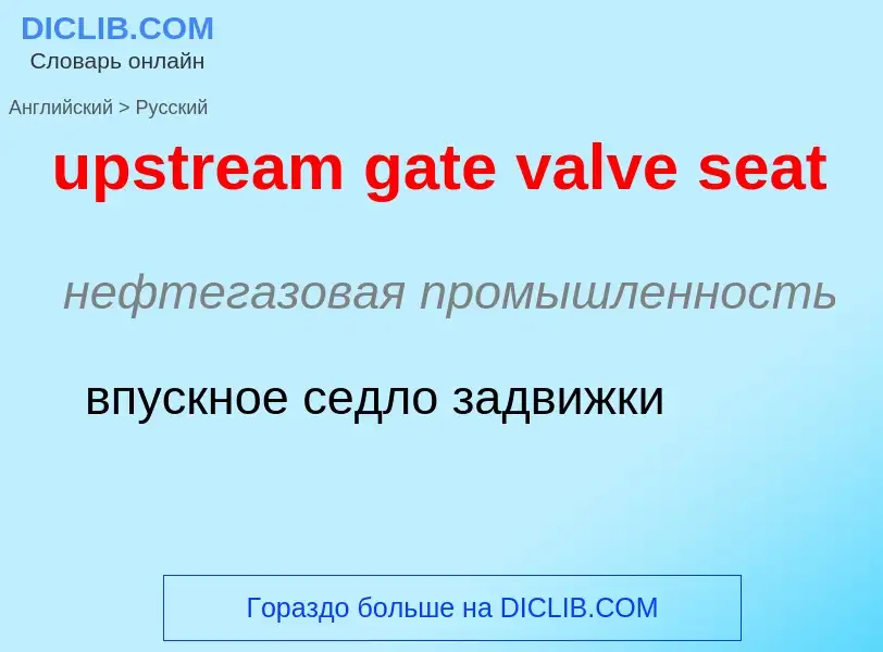 Как переводится upstream gate valve seat на Русский язык