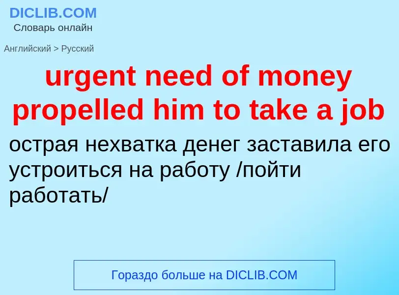 Как переводится urgent need of money propelled him to take a job на Русский язык