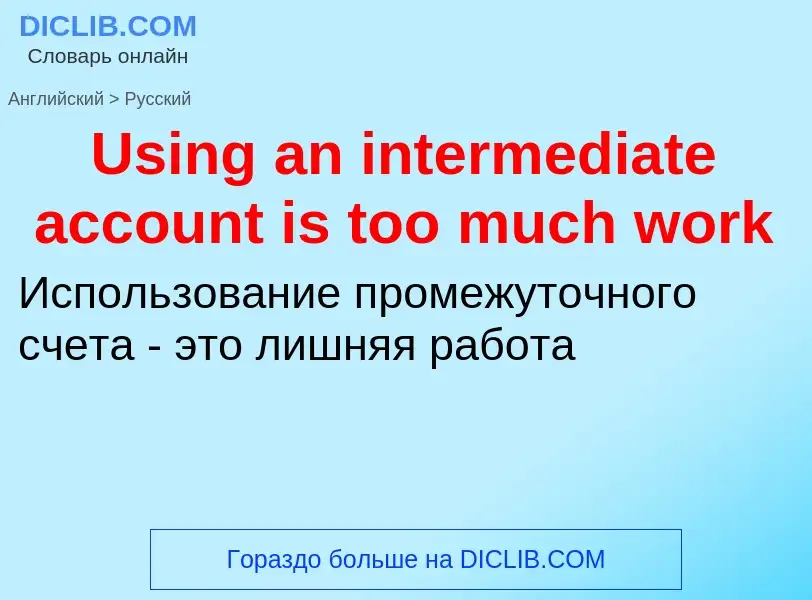 Übersetzung von &#39Using an intermediate account is too much work&#39 in Russisch