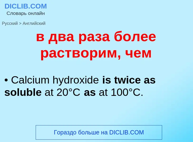 Как переводится в два раза более растворим, чем на Английский язык