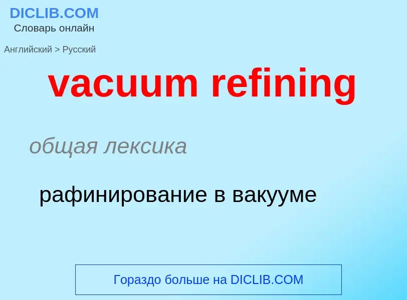 ¿Cómo se dice vacuum refining en Ruso? Traducción de &#39vacuum refining&#39 al Ruso