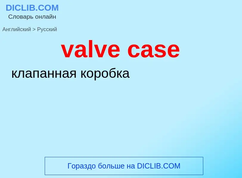 Как переводится valve case на Русский язык