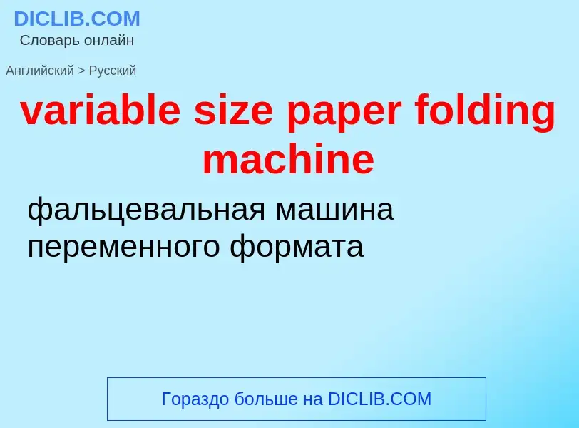 ¿Cómo se dice variable size paper folding machine en Ruso? Traducción de &#39variable size paper fol