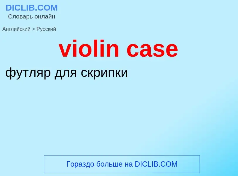 ¿Cómo se dice violin case en Ruso? Traducción de &#39violin case&#39 al Ruso