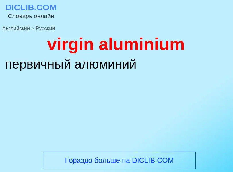 ¿Cómo se dice virgin aluminium en Ruso? Traducción de &#39virgin aluminium&#39 al Ruso