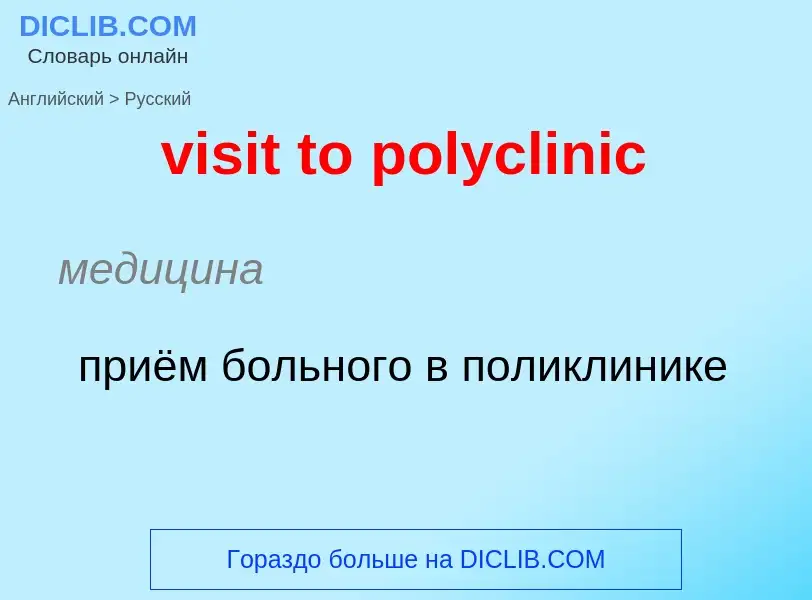 ¿Cómo se dice visit to polyclinic en Ruso? Traducción de &#39visit to polyclinic&#39 al Ruso