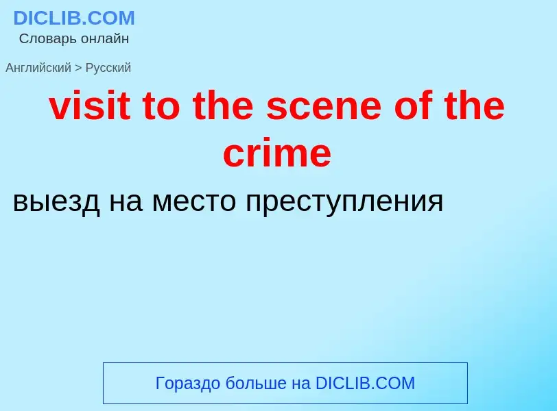 ¿Cómo se dice visit to the scene of the crime en Ruso? Traducción de &#39visit to the scene of the c