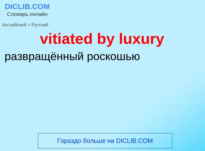 ¿Cómo se dice vitiated by luxury en Ruso? Traducción de &#39vitiated by luxury&#39 al Ruso