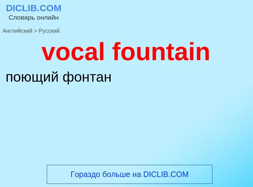 ¿Cómo se dice vocal fountain en Ruso? Traducción de &#39vocal fountain&#39 al Ruso