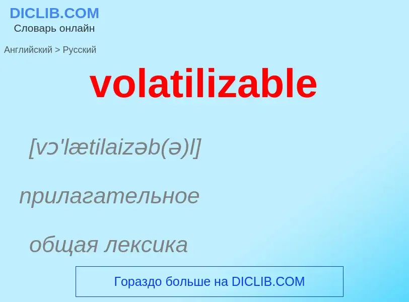 What is the Russian for volatilizable? Translation of &#39volatilizable&#39 to Russian