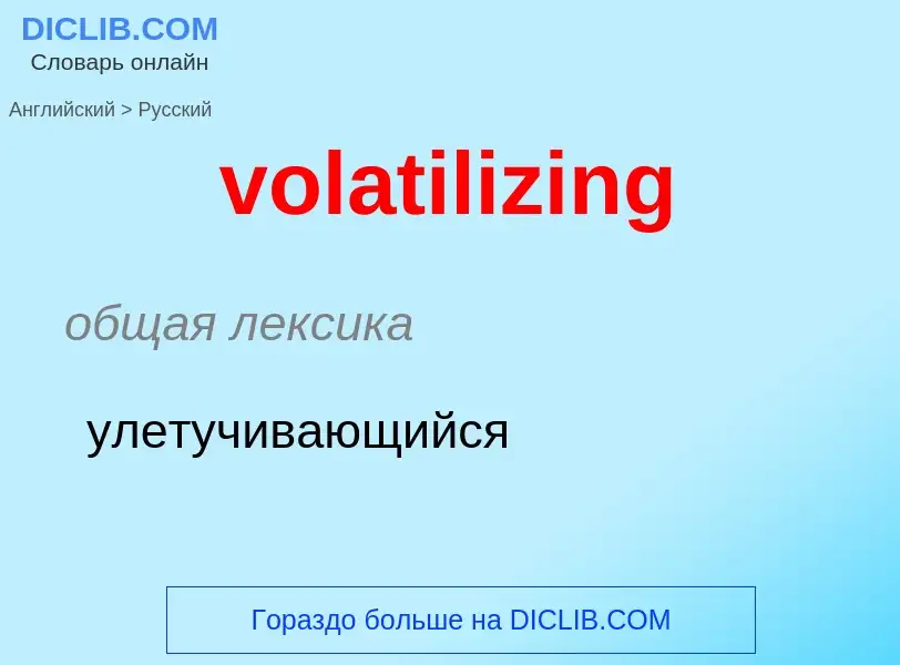 What is the Russian for volatilizing? Translation of &#39volatilizing&#39 to Russian