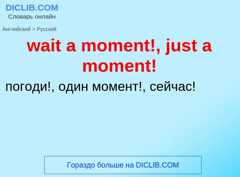 Μετάφραση του &#39wait a moment!, just a moment!&#39 σε Ρωσικά