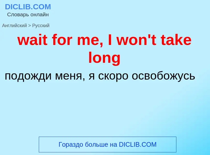 Μετάφραση του &#39wait for me, I won't take long&#39 σε Ρωσικά