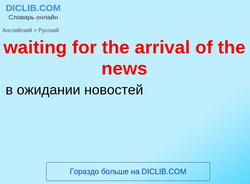 Μετάφραση του &#39waiting for the arrival of the news&#39 σε Ρωσικά