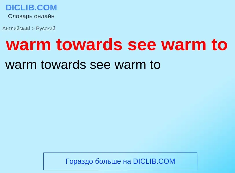 Μετάφραση του &#39warm towards see warm to&#39 σε Ρωσικά