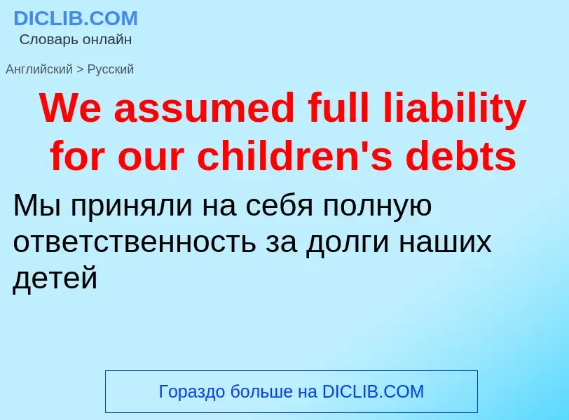 Μετάφραση του &#39We assumed full liability for our children's debts&#39 σε Ρωσικά