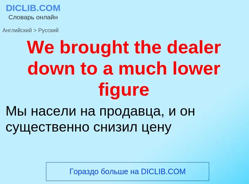 Μετάφραση του &#39We brought the dealer down to a much lower figure&#39 σε Ρωσικά