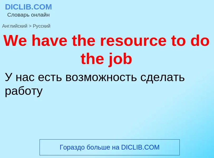 ¿Cómo se dice We have the resource to do the job en Ruso? Traducción de &#39We have the resource to 