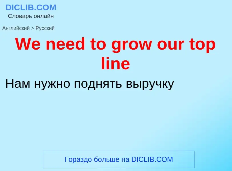 Como se diz We need to grow our top line em Russo? Tradução de &#39We need to grow our top line&#39 