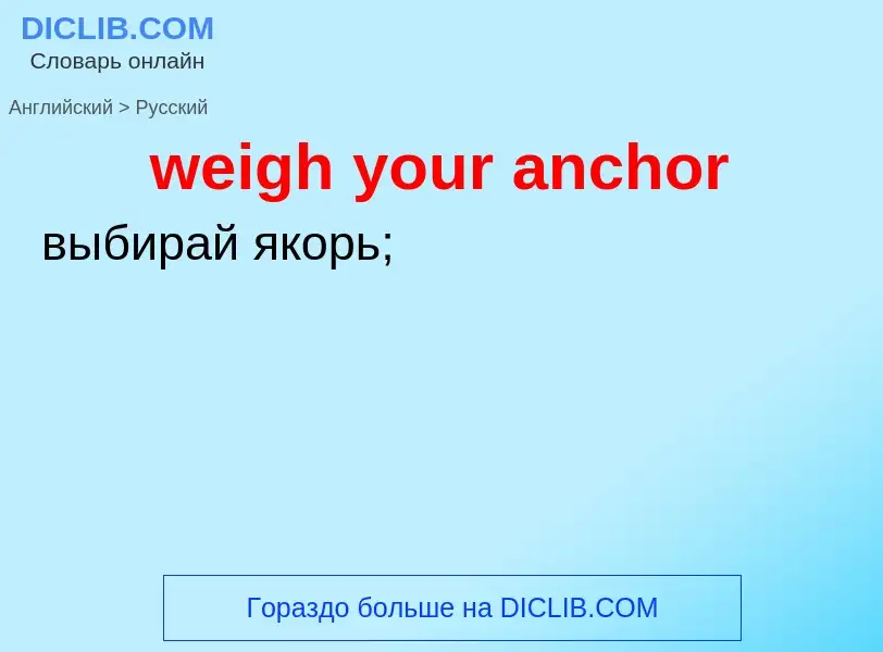 Как переводится weigh your anchor на Русский язык