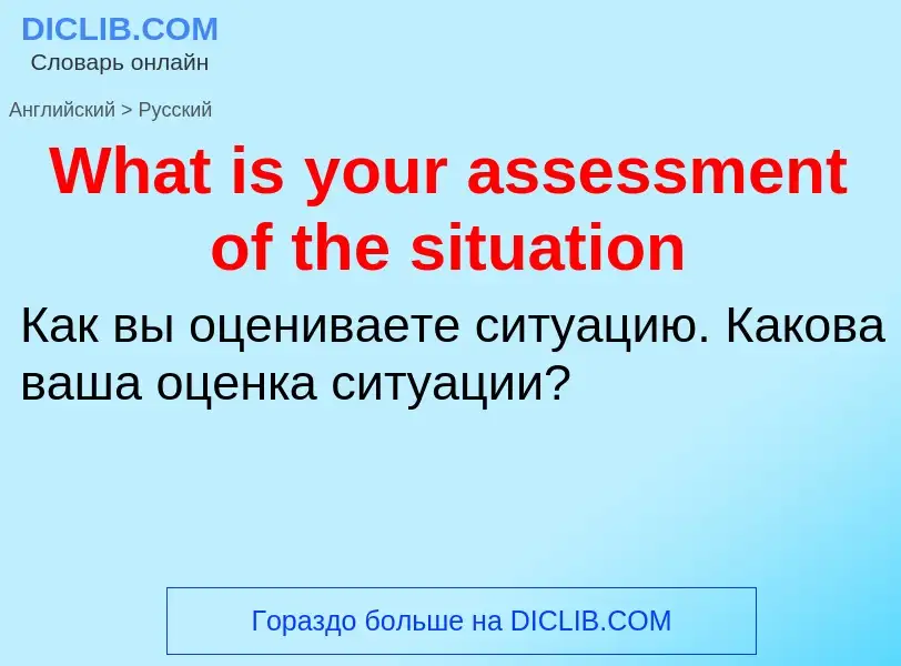 Μετάφραση του &#39What is your assessment of the situation&#39 σε Ρωσικά