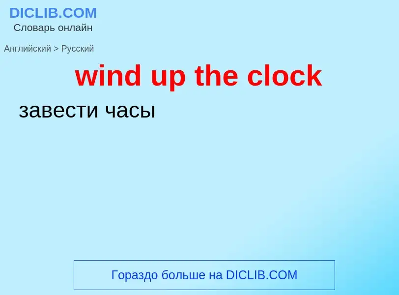 What is the Russian for wind up the clock? Translation of &#39wind up the clock&#39 to Russian