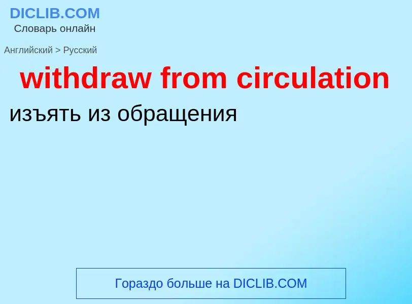 Как переводится withdraw from circulation на Русский язык