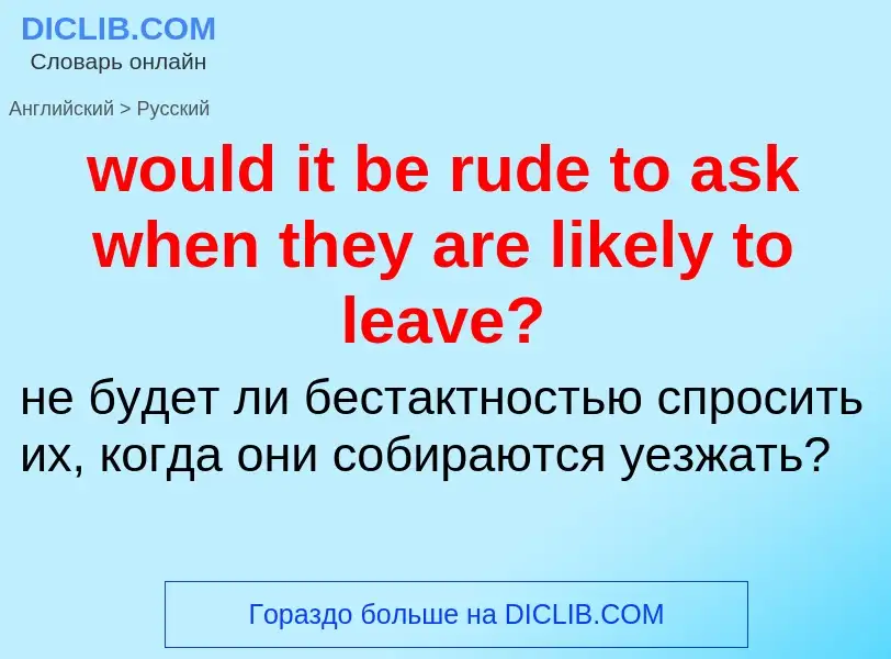 What is the الروسية for would it be rude to ask when they are likely to leave?? Translation of &#39w