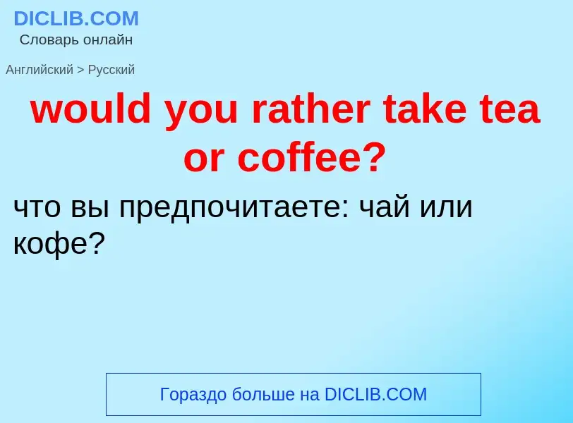 What is the الروسية for would you rather take tea or coffee?? Translation of &#39would you rather ta