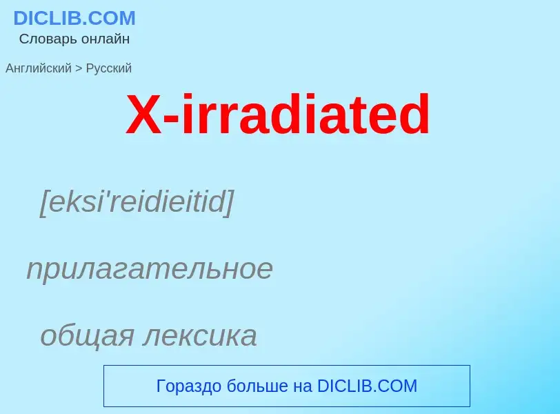 Как переводится X-irradiated на Русский язык