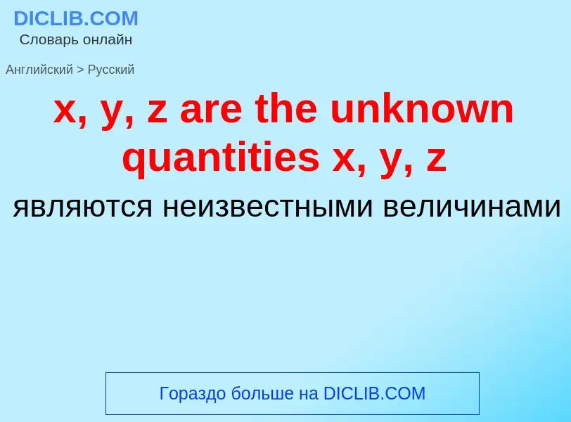 Как переводится x, y, z are the unknown quantities x, y, z на Русский язык