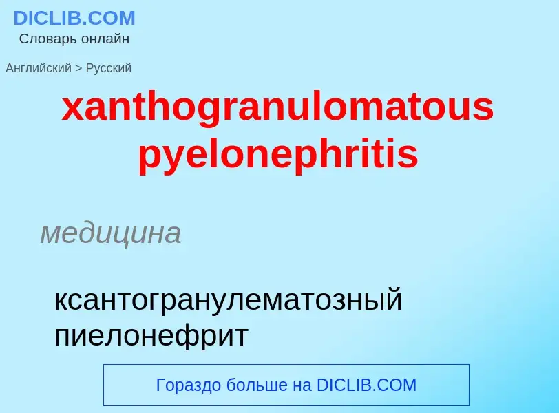 Как переводится xanthogranulomatous pyelonephritis на Русский язык