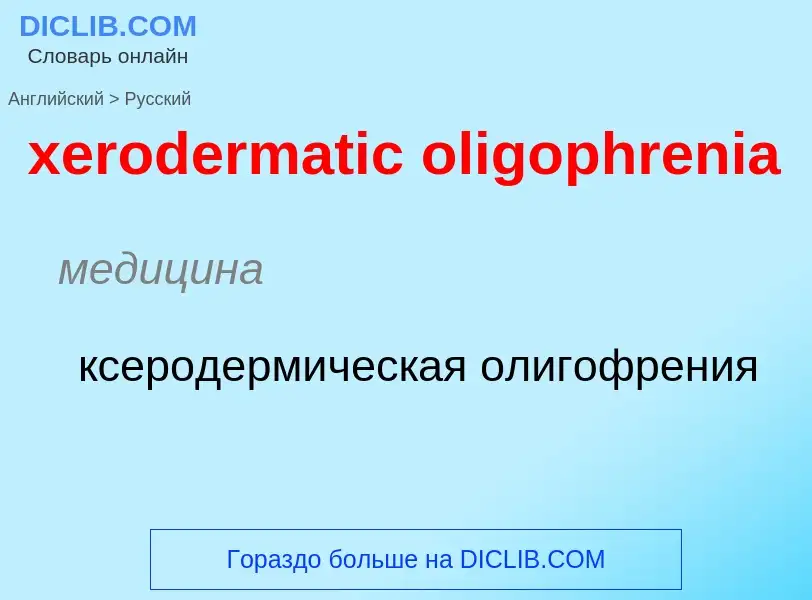 Como se diz xerodermatic oligophrenia em Russo? Tradução de &#39xerodermatic oligophrenia&#39 em Rus