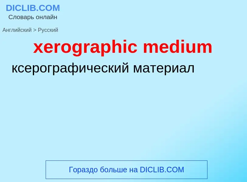 Как переводится xerographic medium на Русский язык