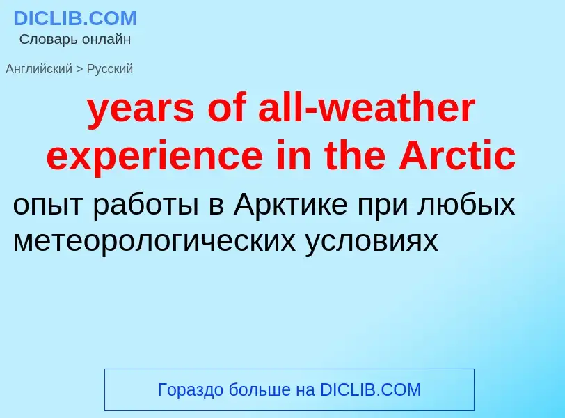 Como se diz years of all-weather experience in the Arctic em Russo? Tradução de &#39years of all-wea