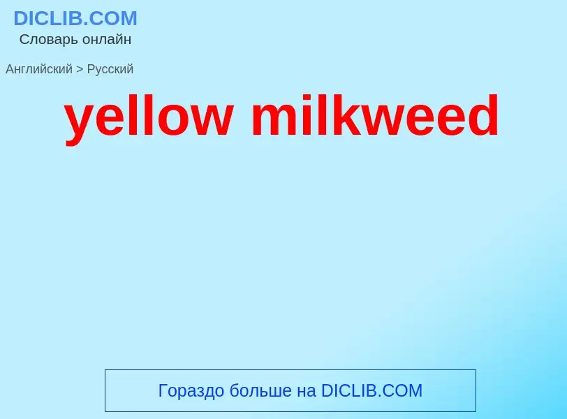 Como se diz yellow milkweed em Russo? Tradução de &#39yellow milkweed&#39 em Russo