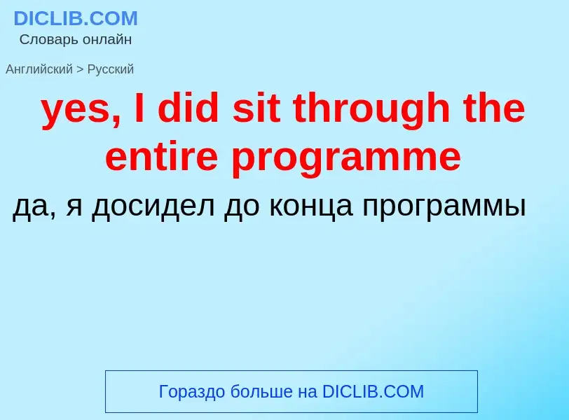 Como se diz yes, I did sit through the entire programme em Russo? Tradução de &#39yes, I did sit thr